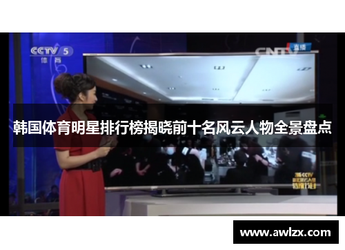 韩国体育明星排行榜揭晓前十名风云人物全景盘点
